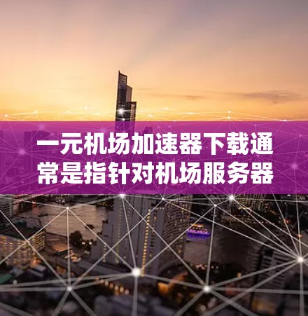 一元机场加速器下载通常是指针对机场服务器或特定机场使用的加速软件,用于快速下载机场内部的文件。以下是一些常用的加速软件推荐 一元机场加速器下载通常是指针对机场服务器或特定机场使用的加速软件,用于快速下载机场内部的文件。以下是一些常用的加速软件推荐