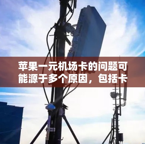 苹果一元机场卡的问题可能源于多个原因，包括卡的初始余额不足、使用方式错误或卡的更新问题。以下是逐步的解决方案建议
