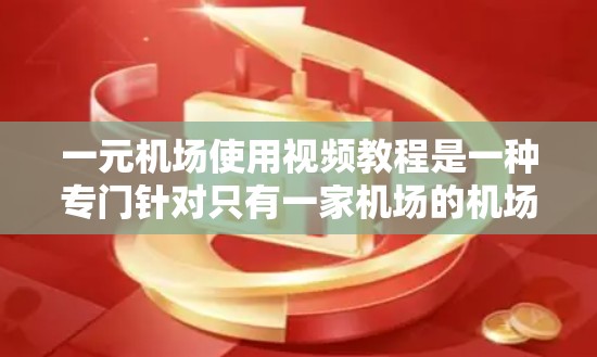 一元机场使用视频教程是一种专门针对只有一家机场的机场设计的培训材料,旨在帮助机场员工和培训者掌握机场使用的设备、软件和视频会议管理技能。以下是该教程的详细分析 一元机场使用视频教程是一种专门针对只有一家机场的机场设计的培训材料,旨在帮助机场员工和培训者掌握机场使用的设备、软件和视频会议管理技能。以下是该教程的详细分析