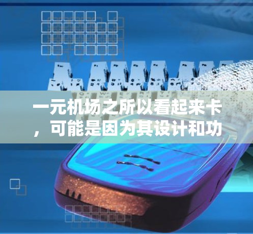 一元机场之所以看起来卡，可能是因为其设计和功能的限制，导致在特定情况下人们需要等待更长时间才能到达目的地。以下是对此现象的详细分析