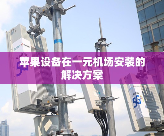 苹果设备在一元机场安装的解决方案 苹果设备在一元机场安装的解决方案