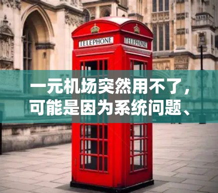 一元机场突然用不了，可能是因为系统问题、设备故障、用户操作失误或其他原因。以下是一些可能的解决方案