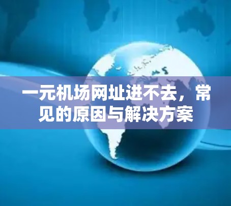 一元机场网址进不去，常见的原因与解决方案