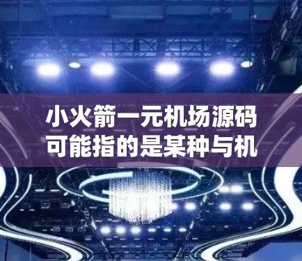 小火箭一元机场源码可能指的是某种与机场管理或机场系统相关的技术或代码，具体含义可能因上下文不同而有所不同。以下是一些可能的解释