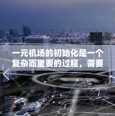 一元机场的初始化是一个复杂而重要的过程，需要从多个方面进行全面准备和安排。以下是逐步的初始化流程