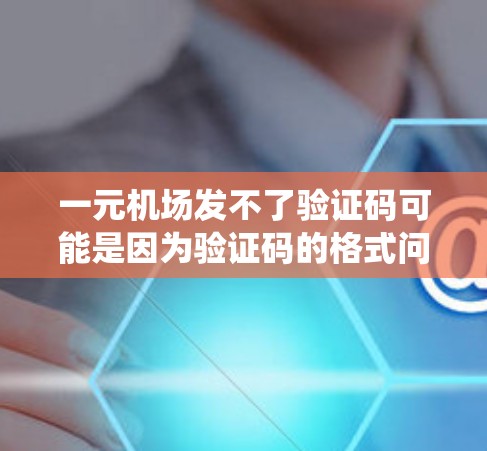 一元机场发不了验证码可能是因为验证码的格式问题或系统权限问题。以下是一些可能的解决方法 一元机场发不了验证码可能是因为验证码的格式问题或系统权限问题。以下是一些可能的解决方法