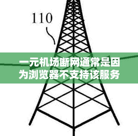 一元机场断网通常是因为浏览器不支持该服务或服务器问题。以下是一些可能的解决方案
