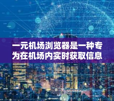 一元机场浏览器是一种专为在机场内实时获取信息的工具，帮助用户快速获取航班、酒店、交通等信息。以下是一元机场浏览器的使用步骤