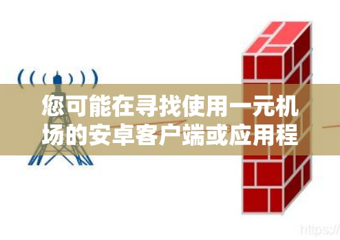您可能在寻找使用一元机场的安卓客户端或应用程序。以下是几个常见的安卓机场客户端推荐