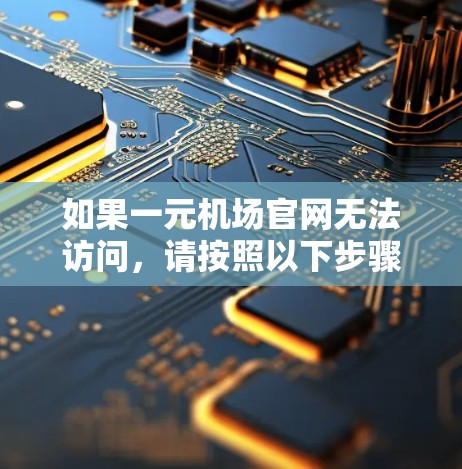 如果一元机场官网无法访问，请按照以下步骤操作