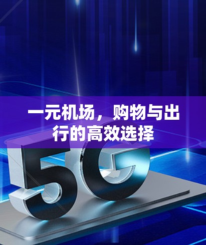 一元机场,购物与出行的高效选择 一元机场,购物与出行的高效选择