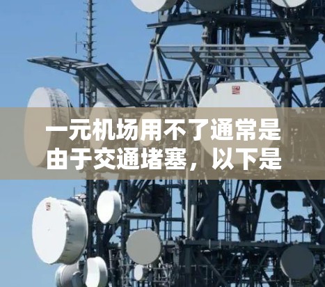 一元机场用不了通常是由于交通堵塞，以下是一些建议以解决这个问题