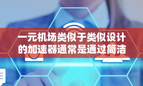 一元机场类似于类似设计的加速器通常是通过简洁的设计和高效的结构来实现的。以下是一些常见的设计灵感和优化策略