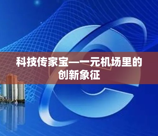 科技传家宝—一元机场里的创新象征