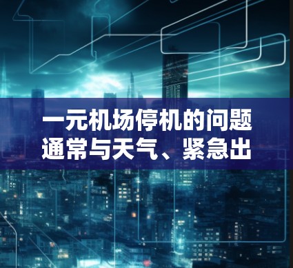 一元机场停机的问题通常与天气、紧急出口或其他安全原因有关。建议以下步骤解决问题 一元机场停机的问题通常与天气、紧急出口或其他安全原因有关。建议以下步骤解决问题