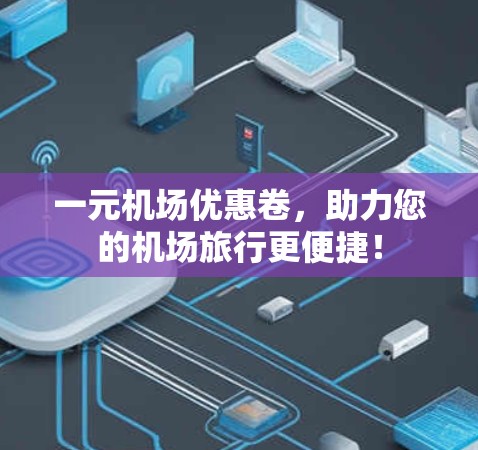 一元机场优惠卷，助力您的机场旅行更便捷！