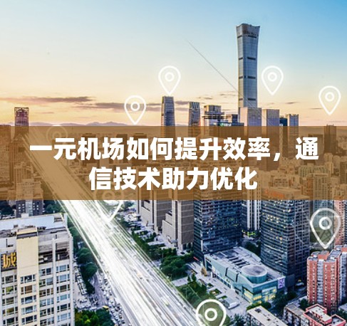 一元机场如何提升效率，通信技术助力优化