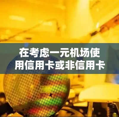 在考虑一元机场使用信用卡或非信用卡支付方式时，可以从以下几个方面进行思考和决策
