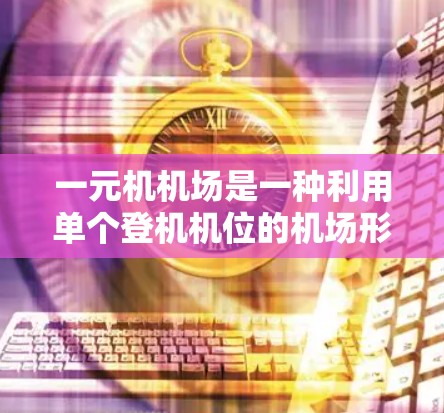 一元机机场是一种利用单个登机机位的机场形式，旨在提高登机效率和资源利用。以下是一个详细且结构化的总结，涵盖一元机机场的使用方法
