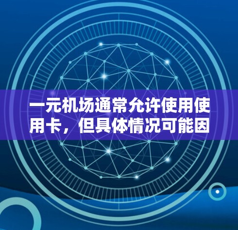 一元机场通常允许使用使用卡，但具体情况可能因地区而异。以下是一些步骤和建议帮助你确定是否需要换个机场或处理卡使用问题
