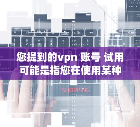 您提到的vpn 账号 试用可能是指您在使用某种VPN服务或账号时需要进行测试。以下是常见的账号测试方法