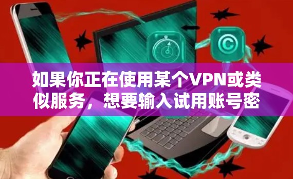 如果你正在使用某个VPN或类似服务，想要输入试用账号密码，请按照以下步骤操作