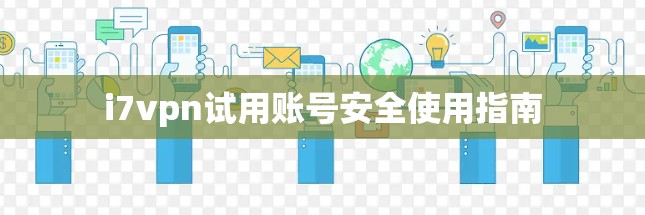i7vpn试用账号安全使用指南 i7vpn试用账号安全使用指南