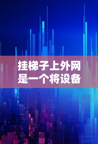 挂梯子上外网是一个将设备连接到网络上的一种方法，通常用于将内部设备连接到外部网络。以下是一些步骤和技巧可以帮助你顺利完成挂梯子上外网的连接