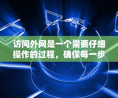 访问外网是一个需要仔细操作的过程，确保每一步都正确无误。以下是一步步的操作指南