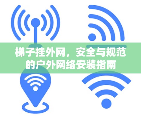 梯子挂外网,安全与规范的户外网络安装指南 梯子挂外网,安全与规范的户外网络安装指南