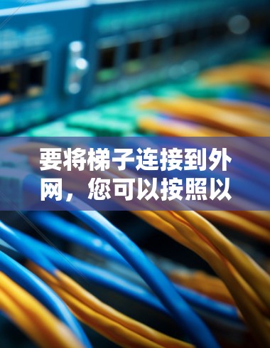 要将梯子连接到外网，您可以按照以下步骤操作