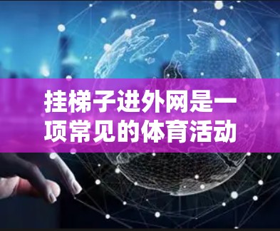 挂梯子进外网是一项常见的体育活动，通常用于比赛的前奏。以下是如何正确安装和使用梯子进入外网的步骤