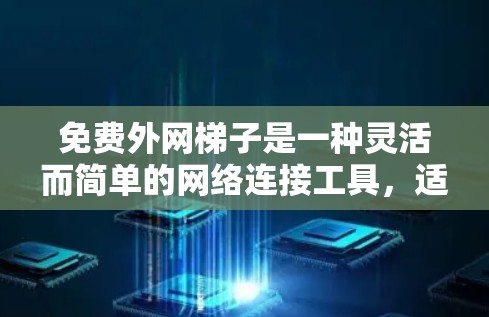 免费外网梯子是一种灵活而简单的网络连接工具，适合需要频繁连接不同网络设备的用户。以下是获取和使用免费外网梯子的详细步骤