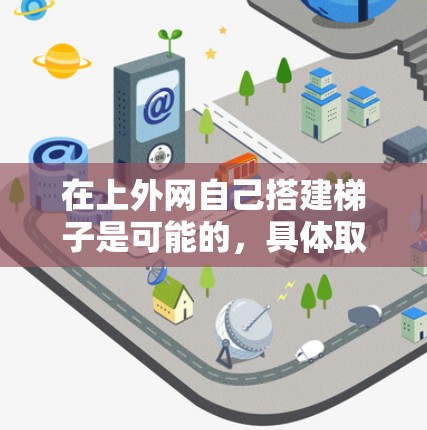 在上外网自己搭建梯子是可能的，具体取决于你希望连接哪些设备以及你的设备配置情况。以下是几个步骤，帮助你自己搭建梯子