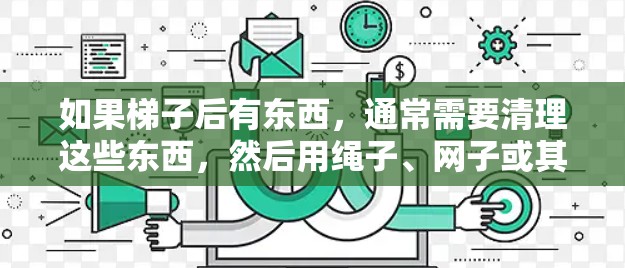 如果梯子后有东西，通常需要清理这些东西，然后用绳子、网子或其他工具让它们暴露出来，方便人们去外网。具体步骤如下