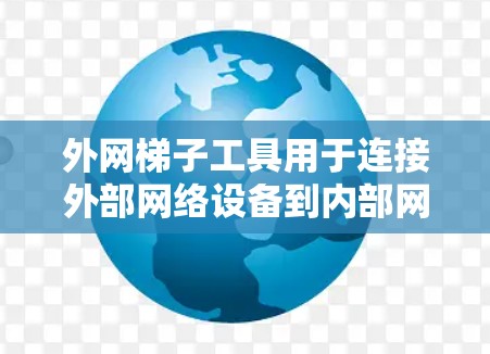 外网梯子工具用于连接外部网络设备到内部网络设备，通常包括路由器或网络接口。以下是一个清晰的步骤指南