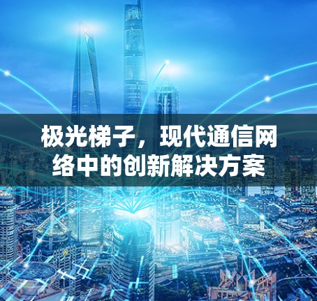 极光梯子，现代通信网络中的创新解决方案