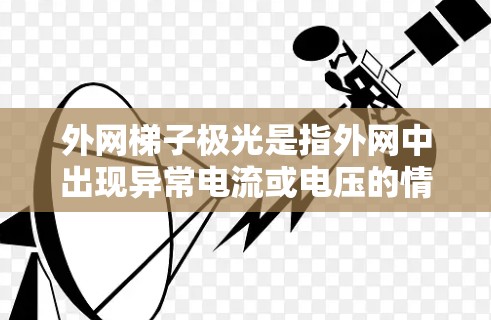 外网梯子极光是指外网中出现异常电流或电压的情况，可能与梯子的使用、维护或环境条件有关。为了保护外网，可以采取以下步骤