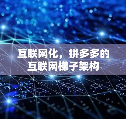 互联网化,拼多多的互联网梯子架构 互联网化,拼多多的互联网梯子架构