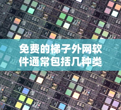 免费的梯子外网软件通常包括几种类型，根据需求的不同而有所差异。以下是一些常见的免费选项