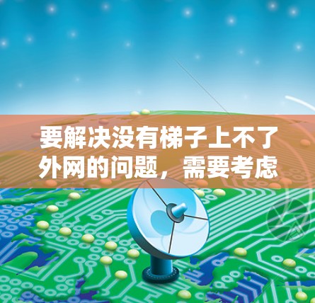 要解决没有梯子上不了外网的问题，需要考虑以下几个方面