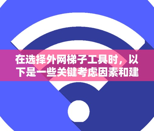 在选择外网梯子工具时，以下是一些关键考虑因素和建议，帮助你做出明智的决定