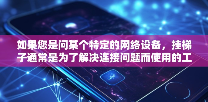 如果您是问某个特定的网络设备，挂梯子通常是为了解决连接问题而使用的工具。例如，如果是在配置服务器时需要连接外部服务器，挂梯子可以确保连接稳定和可靠