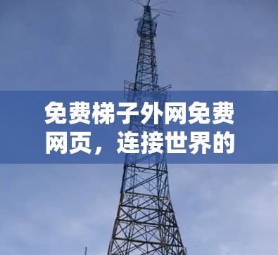 免费梯子外网免费网页,连接世界的新途径 免费梯子外网免费网页,连接世界的新途径