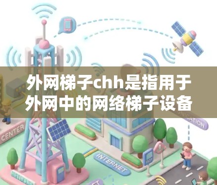外网梯子chh是指用于外网中的网络梯子设备，主要用于连接多个子网，确保每个子网独立工作。以下是对外网梯子chh的总结和建议