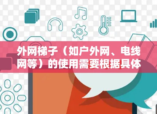 外网梯子（如户外网、电线网等）的使用需要根据具体情况来选择和维护。以下是一些综合考虑的因素和建议，帮助你更好地使用外网梯子