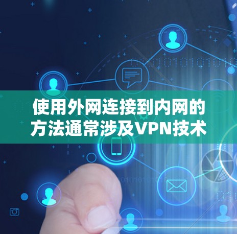 使用外网连接到内网的方法通常涉及VPN技术，旨在安全地将外网连接到内网。以下是逐步指南