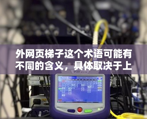 外网页梯子这个术语可能有不同的含义，具体取决于上下文。以下是一些可能的解释
