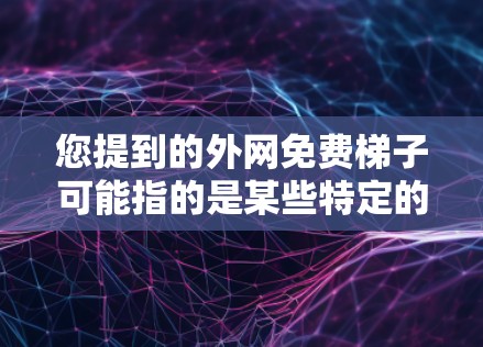 您提到的外网免费梯子可能指的是某些特定的设备或服务，但需要更多的上下文来理解其具体含义。以下是几种可能的解释和解决方案