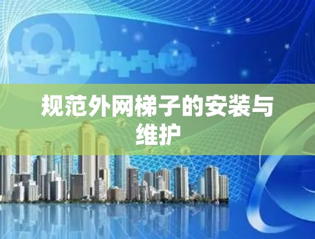 规范外网梯子的安装与维护